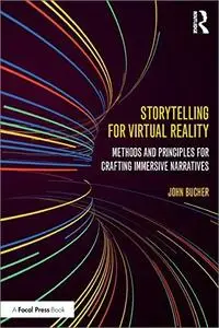 Storytelling for Virtual Reality: Methods and Principles for Crafting Immersive Narratives