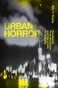 Urban Horror : Neoliberal Post-Socialism and the Limits of Visibility