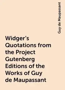 «Widger's Quotations from the Project Gutenberg Editions of the Works of Guy de Maupassant» by Guy de Maupassant