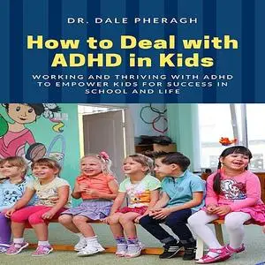 «How to Deal with ADHD in Kids: Working and Thriving with ADHD to Empower Kids for Success in School and Life» by Dale P