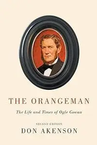 The Orangeman, Second Edition: The Life and Times of Ogle Gowan, Second Edition