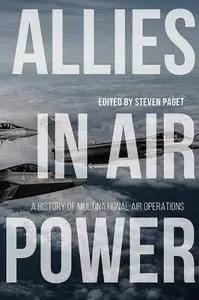 Allies in Air Power: A History of Multinational Air Operations