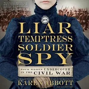 Liar, Temptress, Soldier, Spy: Four Women Undercover in the Civil War [Audiobook]
