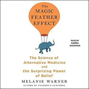 The Magic Feather Effect: The Science of Alternative Medicine and the Surprising Power of Belief [Audiobook]