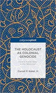 The Holocaust as Colonial Genocide Hitler's 'Indian Wars' in the 'Wild East'