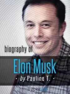 Elon Musk: Biography of the Mastermind Behind Paypal, SpaceX, and Tesla Motors