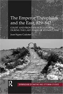 The Emperor Theophilos and the East, 829–842: Court and Frontier in Byzantium during the Last Phase of Iconoclasm