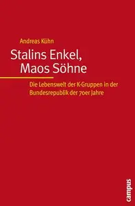 Stalins Enkel, Maos Söhne: Die Lebenswelt der K-Gruppen in der Bundesrepublik der 70er Jahre