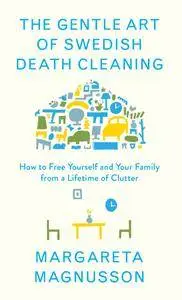 The Gentle Art of Swedish Death Cleaning: How to Free Yourself and Your Family from a Lifetime of Clutter