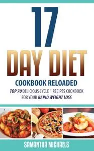 «17 Day Diet Cookbook Reloaded: Top 70 Delicious Cycle 1 Recipes Cookbook For Your Rapid Weight Loss» by Samantha Michae