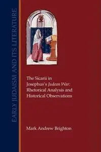 The Sicarii in Josephus's Judean War: Rhetorical Analysis and Historical Observations (Early Judaism and Its Literature 27)