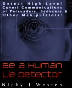 «Be A Human Lie Detector : Detect Covert Communications of Persuaders, Seducers and Other Manipulators!» by Nicky Westen