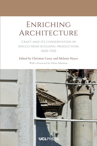 Enriching Architecture : Craft and its Conservation in Anglo-Irish Building Production, 1660-1760