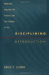 Disciplining Reproduction: Modernity, American Life Sciences, and the Problems of Sex