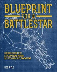 Blueprint for a Battlestar: Serious Scientific Explanations for Sci-Fis Greatest Inventions