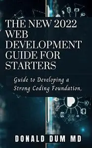 THE NEW 2022 WEB DEVELOPMENT GUIDE: Guide to Developing a Strong Coding Foundation,