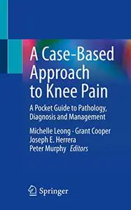 A Case-Based Approach to Knee Pain: A Pocket Guide to Pathology, Diagnosis and Management