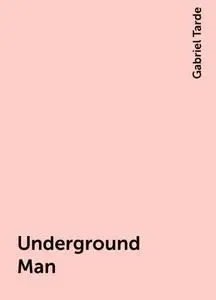 «Underground Man» by Gabriel Tarde