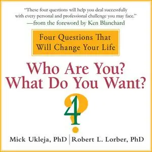 «Who Are You? What Do You Want?: A Journey for the Best of Your Life» by Robert Lorber,Mick Ukleja