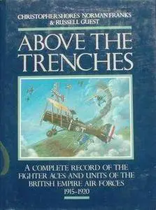 Above the Trenches: A Complete Record of the Fighter Aces and Units of the British Empire Air Forces, 1915-1920 (Repost)