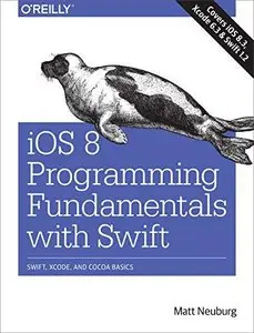 iOS 8 Programming Fundamentals with Swift: Swift, Xcode, and Cocoa Basics (Repost)
