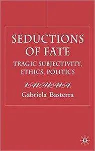 Seductions of Fate: Tragic Subjectivity, Ethics, Politics