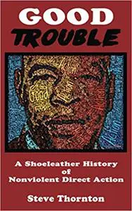 Good Trouble: A Shoeleather History of Nonviolent Direct Action