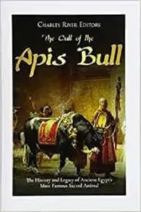 The Cult of the Apis Bull: The History and Legacy of Ancient Egypt’s Most Famous Sacred Animal