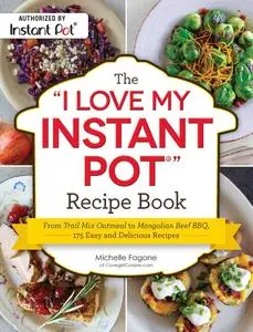 The "I Love My Instant Pot®" Recipe Book: From Trail Mix Oatmeal to Mongolian Beef BBQ, 175 Easy and Delicious Recipes