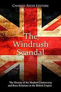 The Windrush Scandal: The History of the Modern Controversy and Race Relations in the British Empire