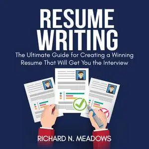 «Resume Writing: The Ultimate Guide for Creating a Winning Resume That Will Get You the Interview» by Richard N. Meadows