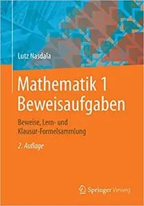 Mathematik 1 Beweisaufgaben: Beweise, Lern- und Klausur-Formelsammlung