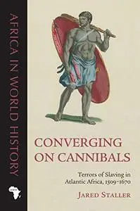 Converging on Cannibals: Terrors of Slaving in Atlantic Africa, 1509–1670 (Africa in World History)