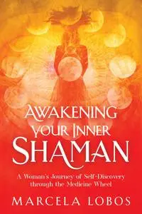 Awakening Your Inner Shaman: A Woman's Journey of Self-Discovery through the Medicine Wheel