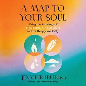 A Map to Your Soul: Using the Astrology of Fire, Earth, Air, and Water to Live Deeply and Fully [Audiobook]