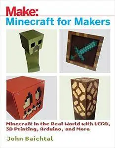 Minecraft for Makers: Minecraft in the Real World with LEGO, 3D Printing, Arduino, and More! (Make:)
