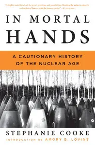 In Mortal Hands: A Cautionary History of the Nuclear Age