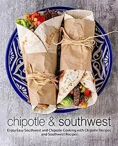 Chipotle & Southwest: Enjoy Easy Spanish and Mexican Cooking with Latin Recipes and Tex-Mex Meals (2nd Edition)
