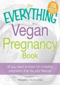 «The Everything Vegan Pregnancy Book: All you need to know for a healthy pregnancy that fits your lifestyle» by Reed Man