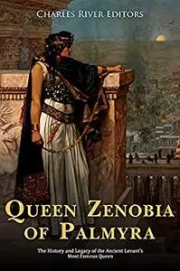 Queen Zenobia of Palmyra: The History and Legacy of the Ancient Levant’s Most Famous Queen