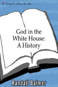 God in the White House: A History: How Faith Shaped the Presidency from John F. Kennedy to George W. Bush