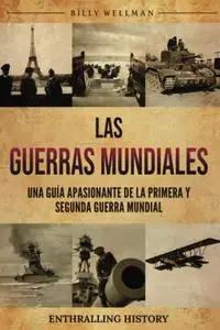 Las Guerras Mundiales: Una guía apasionante de la Primera y Segunda Guerra Mundial (Spanish Edition)