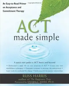 Act Made Simple: An Easy-to-Read Primer on Acceptance and Commitment Therapy (Repost)