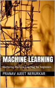 Machine Learning: Mastering Machine Learning for beginners