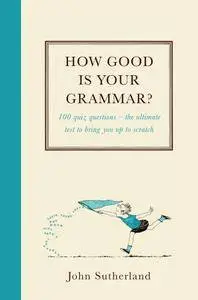 How Good is Your Grammar?: 100 quiz questions - The ultimate test to bring you up to scratch