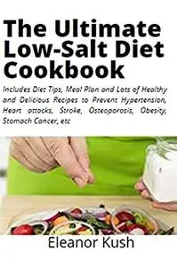 The Ultimate Low-Salt Diet Cookbook: Includes Diet Tips, Meal Plan and Lots of Healthy and Delicious Recipes