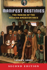Manifest Destinies : The Making of the Mexican American Race, Second Edition