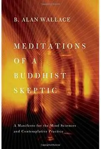 Meditations of a Buddhist Skeptic: A Manifesto for the Mind Sciences and Contemplative Practice