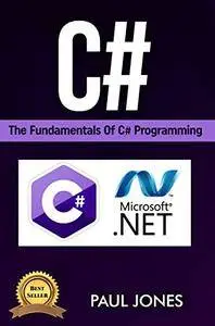 C#: The Fundamentals Of C# Programming: A Complete Beginners Guide To C# Mastery