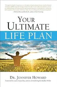 Your Ultimate Life Plan: How to Deeply Transform Your Everyday Experience and Create Changes That Last